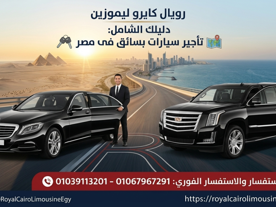 خدمة تأجير سيارات بسائق في مصر من رويال كايرو ليموزين للرحلات الفاخرة