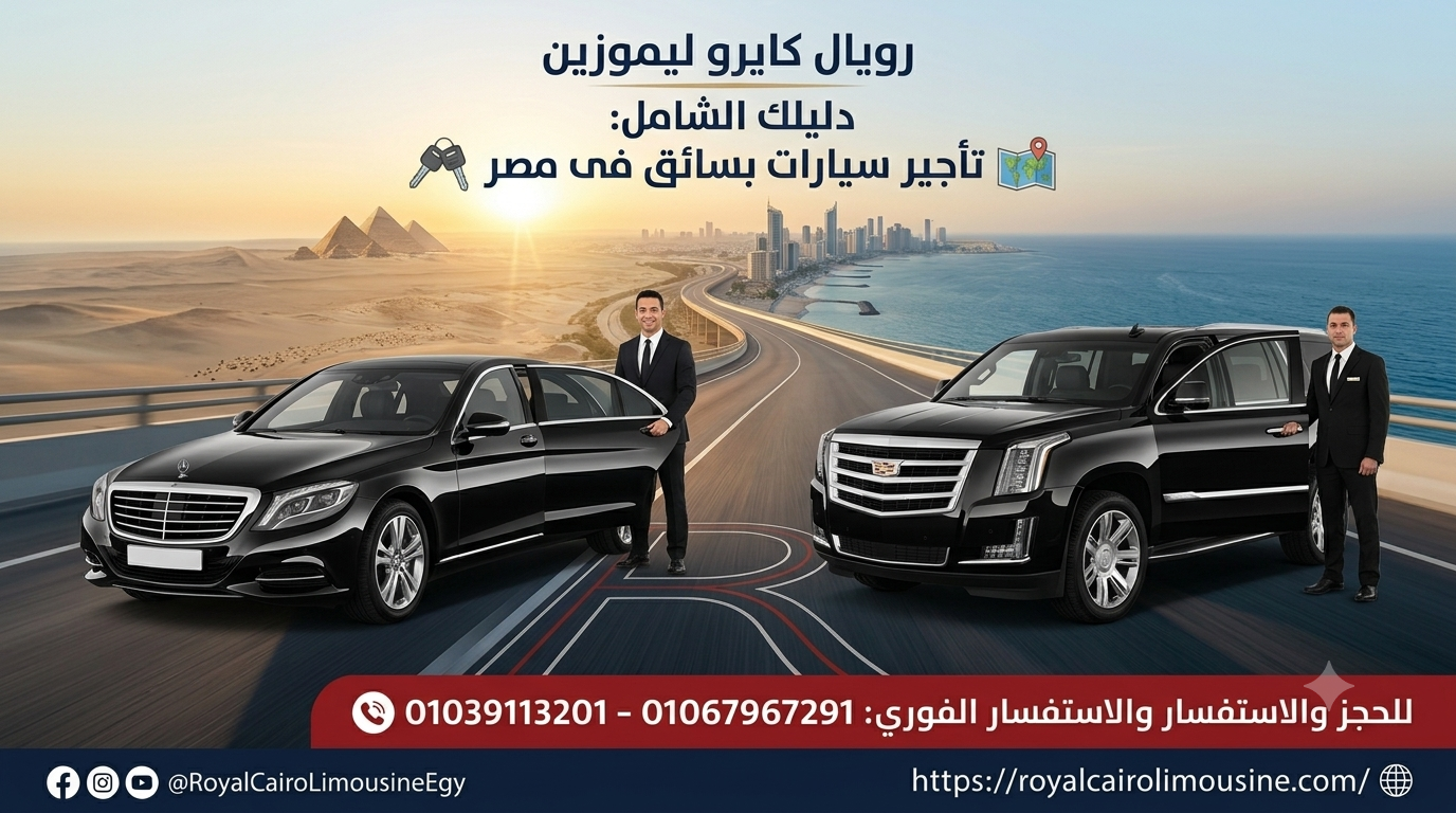 خدمة تأجير سيارات بسائق في مصر من رويال كايرو ليموزين للرحلات الفاخرة